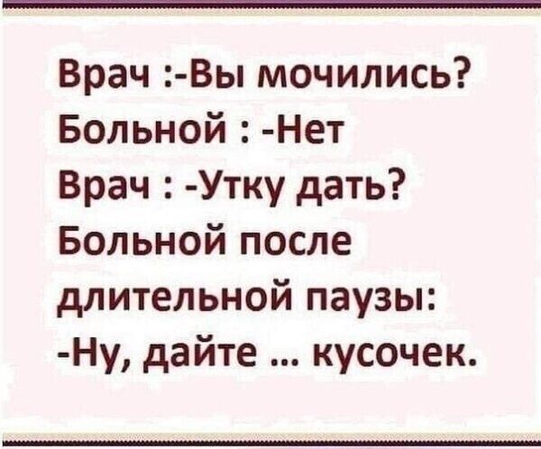 Врач Вы мочились Больной Нет Врач Утку дать Больной после длительной паузы Ну дайте кусочек