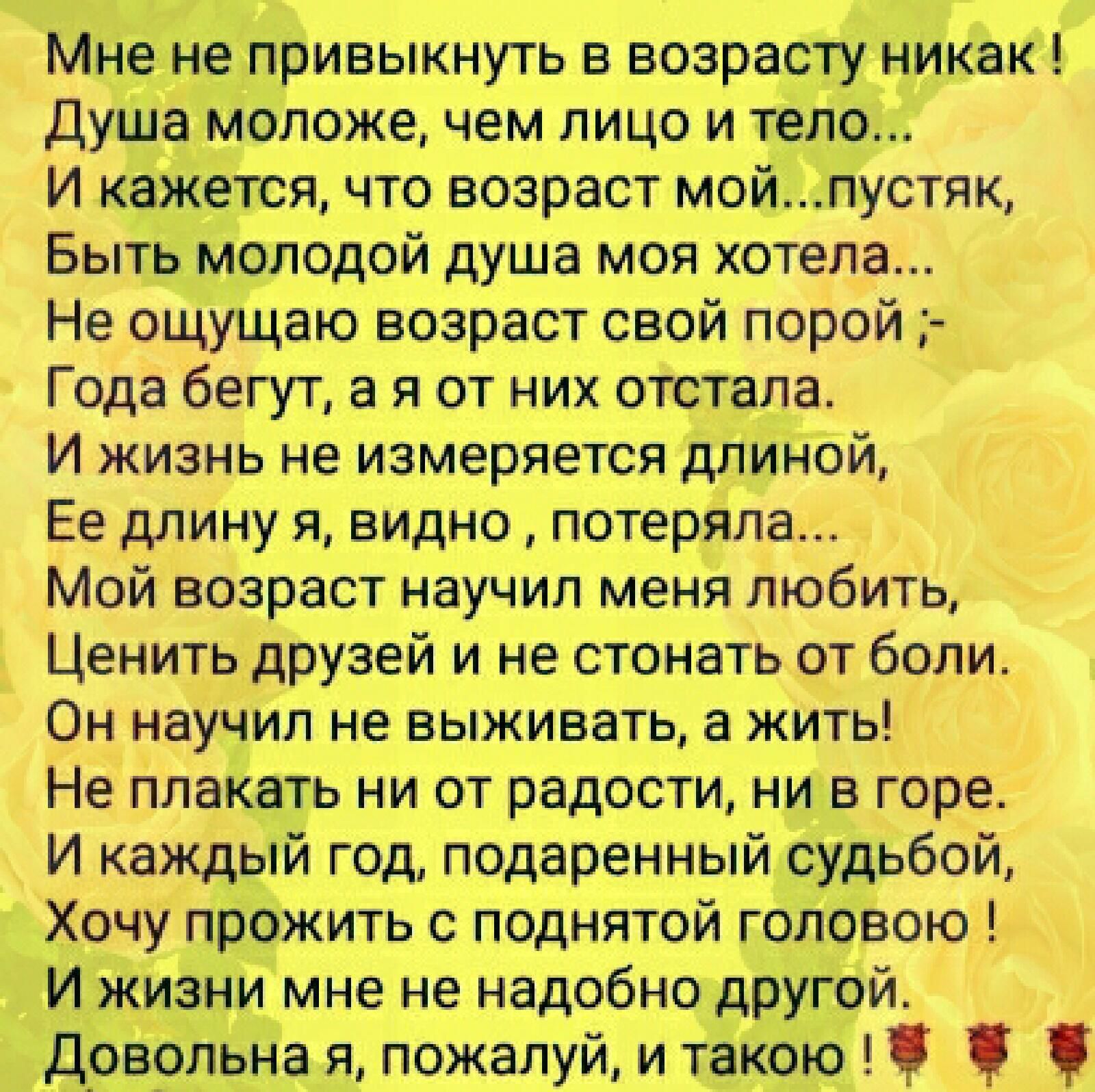 Мне на привыкнуть в возрасту никак душамвлсжв нам лица и тела И кажвтсц что возраст майпуствн Быть мвлсдвтй душа мав застала На ощущаю в сараст свай порой и Гада бегут а в ст нии стстапа И жизнь не измеряется длиной Ев длину я видна потеряла Мой ввзраст научил мана любить Ценить друзей и на стснать ст боли Он научил нв выживать а жить На плакать ни вт радости ни в паре И каждый гад псдарвнныйсудьб