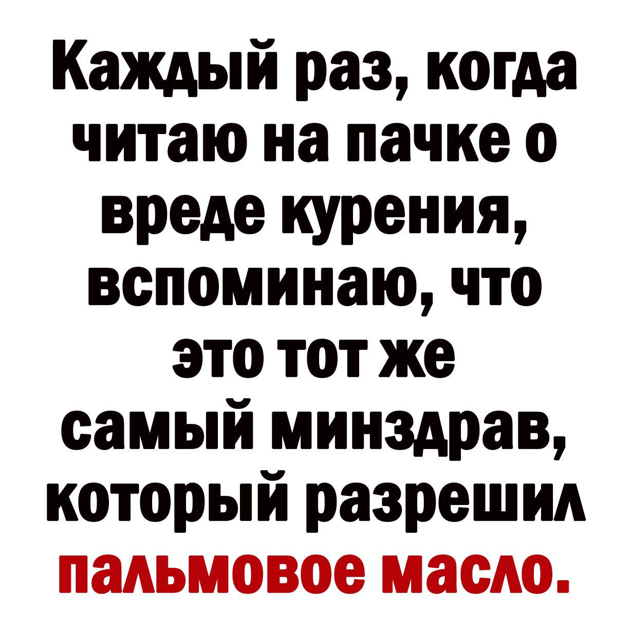 Каждый раз когда читаю на пачке о вреде курения вспоминаю что это тот же самый минздрав который разрешил пальмовое масло