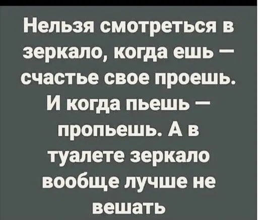 Нельзя смотреться в зеркало когда ешь счастье свое проешь И когда пьешь пропьешь А в туалете зеркало вообще лучше не вешать
