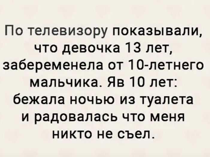 По телевизору показывали что девочка 13 лет забеременела от 10 летнего мальчика Яв 10 лет бежала ночью из туалета и радовалась что меня никто не съел
