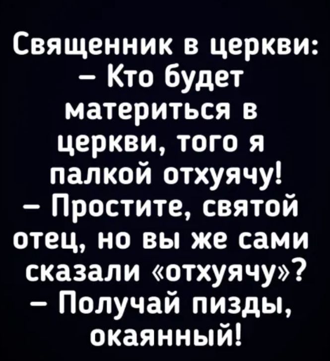Священник в церкви Кто будет материться в церкви того я палкой отхуячу Простите святой отец но вы же сами сказали отхуячу Получай пизды окаянный