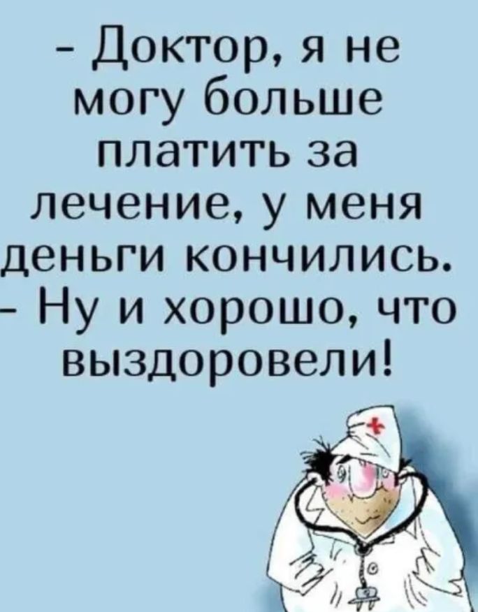 Доктор я не могу больше платить за лечение у меня деньги кончились Ну и хорошо что выздоровели