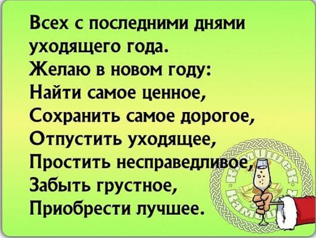 Всех с последними днями уходящего года Желаю в новом году Найти самое ценное Сохранить самое дорогое Отпустить уходящее Простить несправедливое Забыть грустное Приобрести лучшее