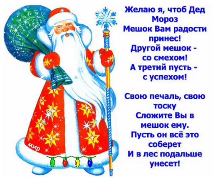Желаю и чтоб дед Мороз Мешок Вам радости прииес другой мешок со смехом А третий пусть с успехом Свою печаль свою тоску Сложите Вы в мешок ему Пусть он всё это соберет и в лес подальше унесет