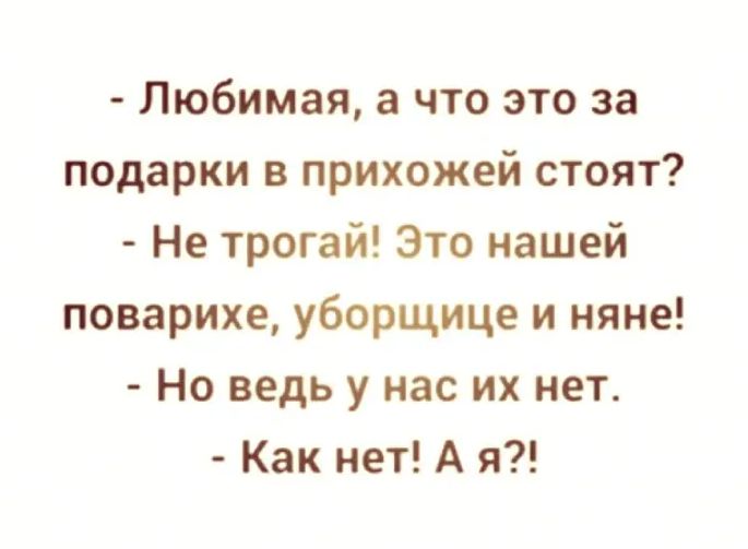 Любимая а что это за подарки в прихожей стоят Не трогай Это нашей поварихе уборщице и няне Но ведь у нас их нет Как нет А я