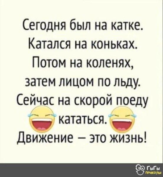 Сегодня был на катке Катался на коньках Потом на коленях затем лицом по льду Сейча на скоройпоеду КЗТЗТЬСЯ Движение это жизнь
