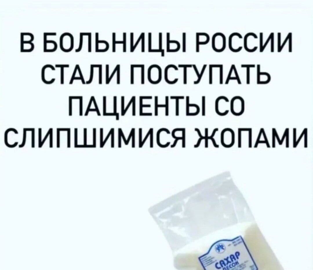В БОЛЬНИЦЫ РОССИИ СТАЛИ ПОСТУПАТЬ ПАЦИЕНТЫ СО СЛИПШИМИСЯ ЖОПАМИ