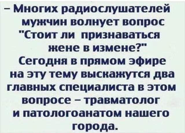 Многих радиослушателей мужчин волнует вопрос Стоит ли признаваться жене в измене Сегодня в прямом эфире на эту тему высиажутся два главных специалиста в этом вопросе травматолог и патологоанатом нашего города