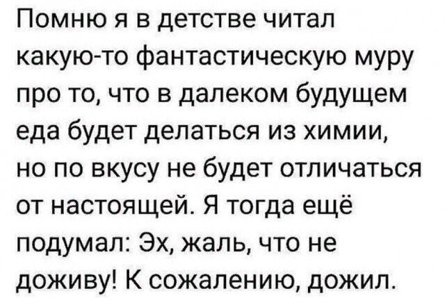 Помню я в детстве читал какуюто фантастическую муру про то что в далеком будущем еда будет делаться из химии но по вкусу не будет отличаться от настоящей Я тогда ещё подумал Эх жаль что не доживу К сожалению дожил