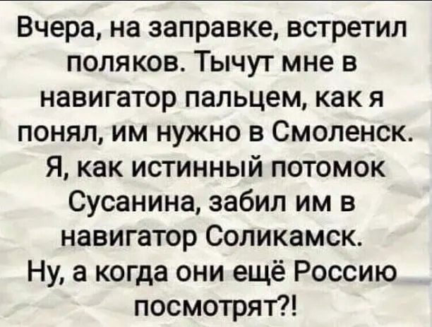 Вчера на заправке встретил поляков Тычут мне в навигатор пальцем как я понял им нужно в Смоленск Я как истинный потомок Сусанина забил им в навигатор Соликамск Ну а когда они ещё Россию посмотрят