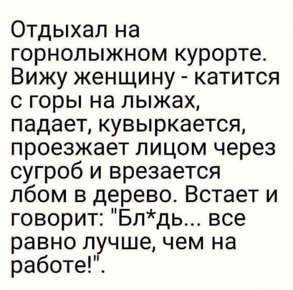 Отдыхал на горнолыжном курорте Вижу женщину катится с горы на лыжах падает кувыркается проезжает лицом через сугроб и врезается лбом в дерево Встает и говорит Блдь все равно лучшечем на работе