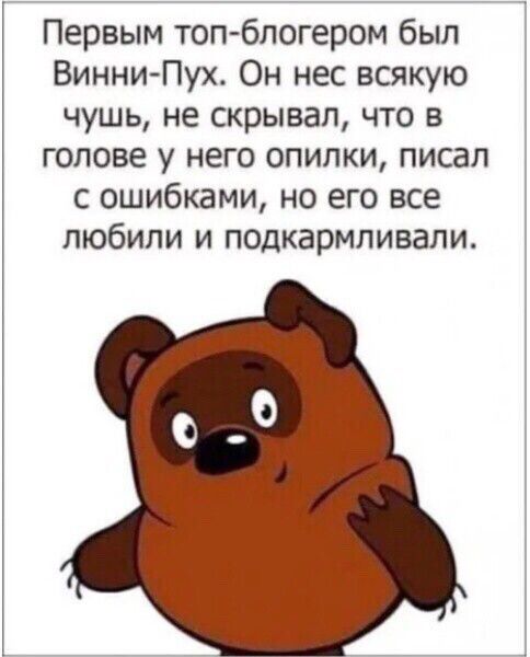 Первым топ блогером был ВинниПух Он нес всякую чушь не скрывал что в голове у него опилки писал с ошибками но его все любили и подкармливали