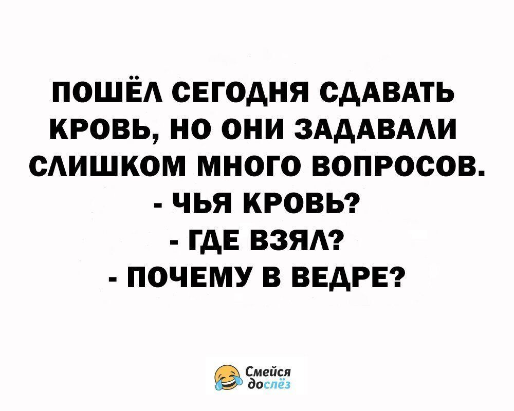 ПОШЁА СЕГОДНЯ ОДАВАТЬ КРОВЬ НО ОНИ ЗАДАВААИ САИШКОМ МНОГО ВОПРОСОВ ЧЬЯ КРОВЬ ГДЕ ВЗЯА ПОЧЕМУ В ВЕДРЕ Смейея доте