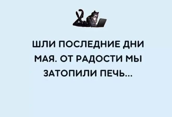 ШЛИ ПОСЛЕДНИЕ дНИ МАЯ ОТ РАДОСТИ МЫ ЗАТОПИЛИ ПЕЧЬ