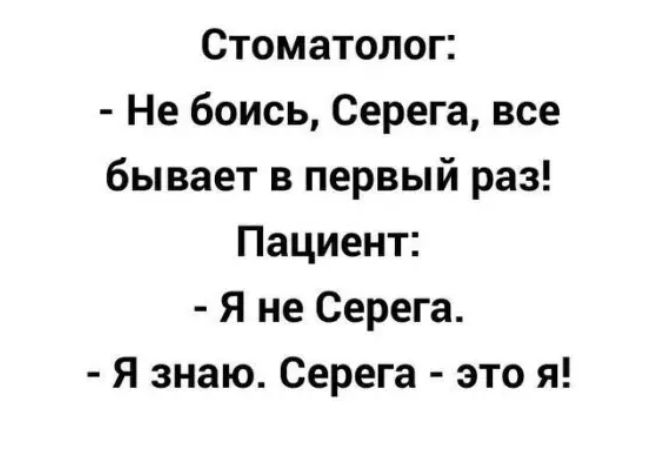 Стоматолог Не боись Серега все бывает в первый раз Пациент Я не Серега Я знаю Серега это я