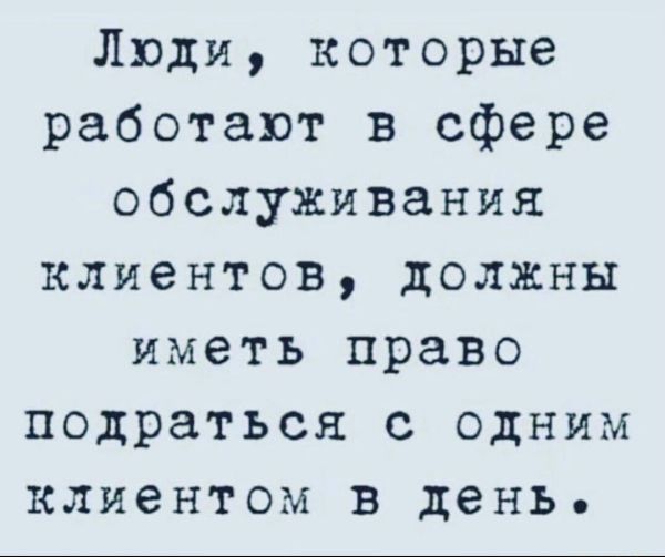 Люди которые работают в сфере обслуживания клиентов должны иметь право подраться с одним клиентом в день