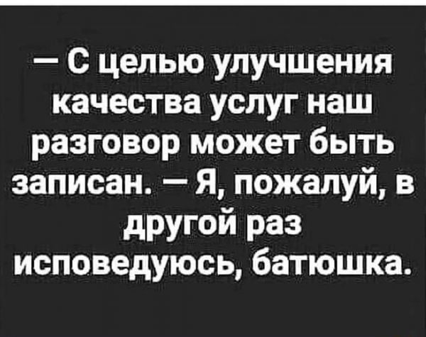 С целью улучшения качества услуг наш разговор может быть записан Я пожалуй в другой раз исповедуюсь батюшка