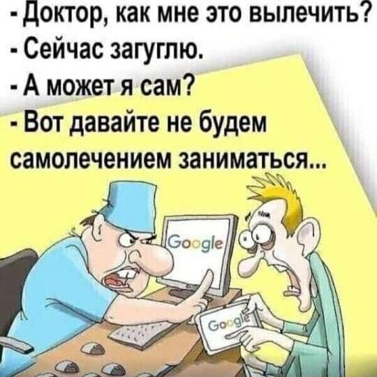 доктор как мне это вылечить Сейчас загуглю А может я сам Вот давайте не будем