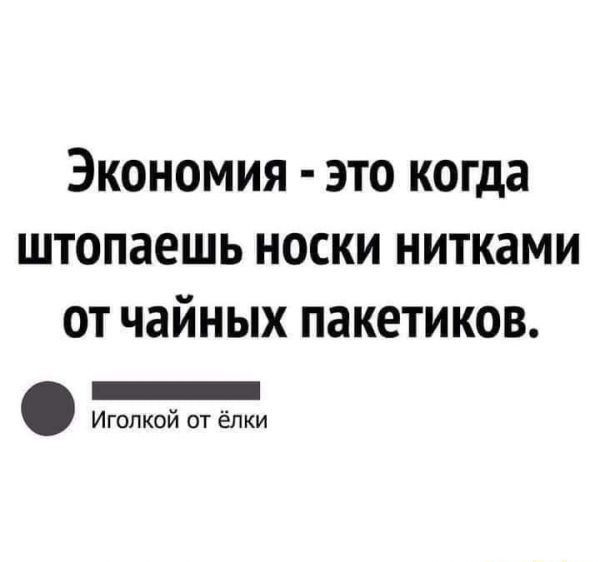 Экономия это когда штопаешь носки нитками от чайных пакетиков _ Игопкой от ёлки