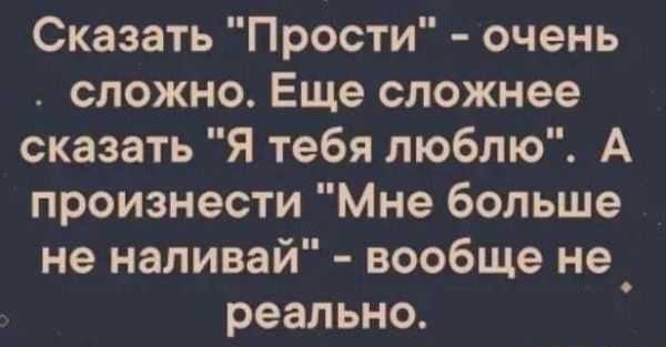 Сказать Прости очень сложно Еще сложнее сказать Я тебя люблю А произнести Мне больше не наливай вообще не_ реально