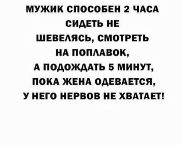 МУЖИК СПОСОБЕН 2 ЧАСА СИДЕТЬ НЕ ШЕВЕАЯСЬ СМОТРЕТЬ НА ПОПАВОК А ПОАОЖААТЬ 5 МИНУТ ПОКА ЖЕНА 0АЕВАЕТСЯ У НЕГО НЕРВОВ НЕ ХВАТАЕТ