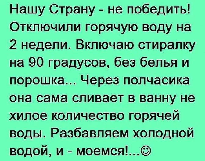 Нашу Страну не победить Отключипи горячую воду на 2 недели Включаю стирапку на 90 градусов без белья и порошка Через полчасика она сама сливает в ванну не хипое количество горячей воды Разбавляем холодной водой и моемся