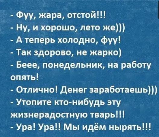 Фуу жара отстой Ну и хорошо лето же А теперь холодно фуу Так здорово не жарко Беее понедельник на работу опять Отлично денег заработаешь Утопите кто нибудь эту жизнерадостную тварь Ура Ура Мы идём нырять