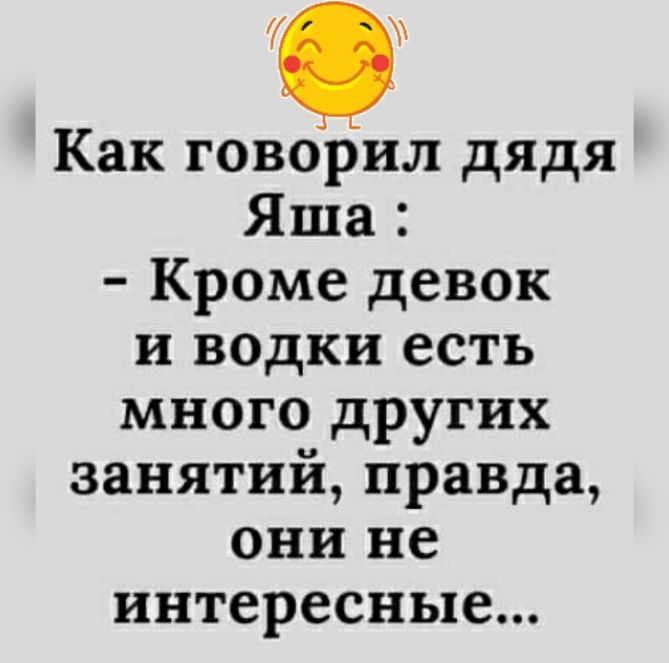 и Как говорил дядя Яша Кроме девок и водки есть много других занятий правда они не интересные