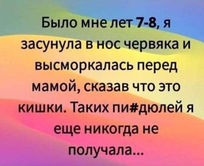 Было мне лет 7 8 я засунула в нос червяка и высморкалась перед мамой сказав что это кишки Таких пидюлей я еще никогда не получала