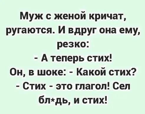 Муж с женой кричат ругаются И вдруг она ему резко А теперь стих Он в шоке Какой стих Стих это глагол Сел блдь и стих