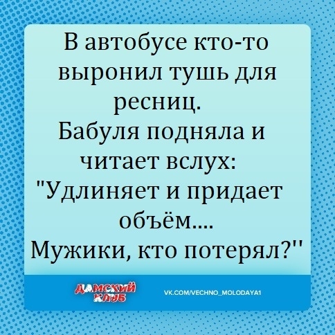 В автобусе кто то выронил тушь для ресниц Бабуля подняла и читает вслух Удлиняет и придает объём Мужики кто потерял чкыммвситммшнм
