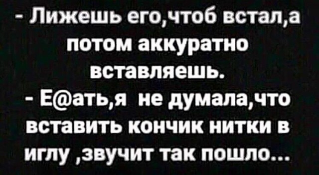 Лижешь егочтоб встала потом аккуратно вставляешь Еатья не думаючто вставить кончик нитки иглу звучит так пошло