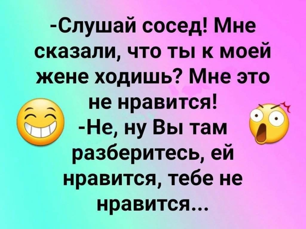 Слушай сосед Мне сказали что ты к моей жене ходишь Мне это не нравится 9 Не ну Вы там разберитесьей нравится тебе не нравится