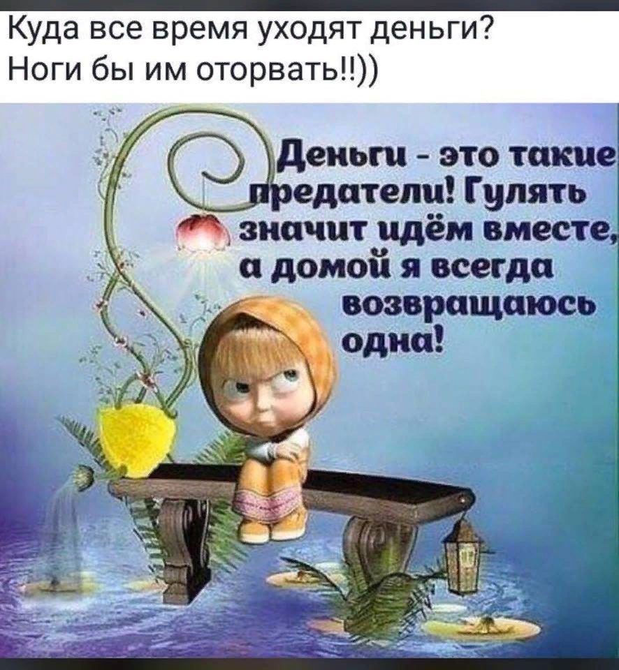 Куда все время уходят деньги Ноги бы им оторвать деньги это тшше1 едателр Гулять значит идём вместе и домой я всегда возвращаюсь
