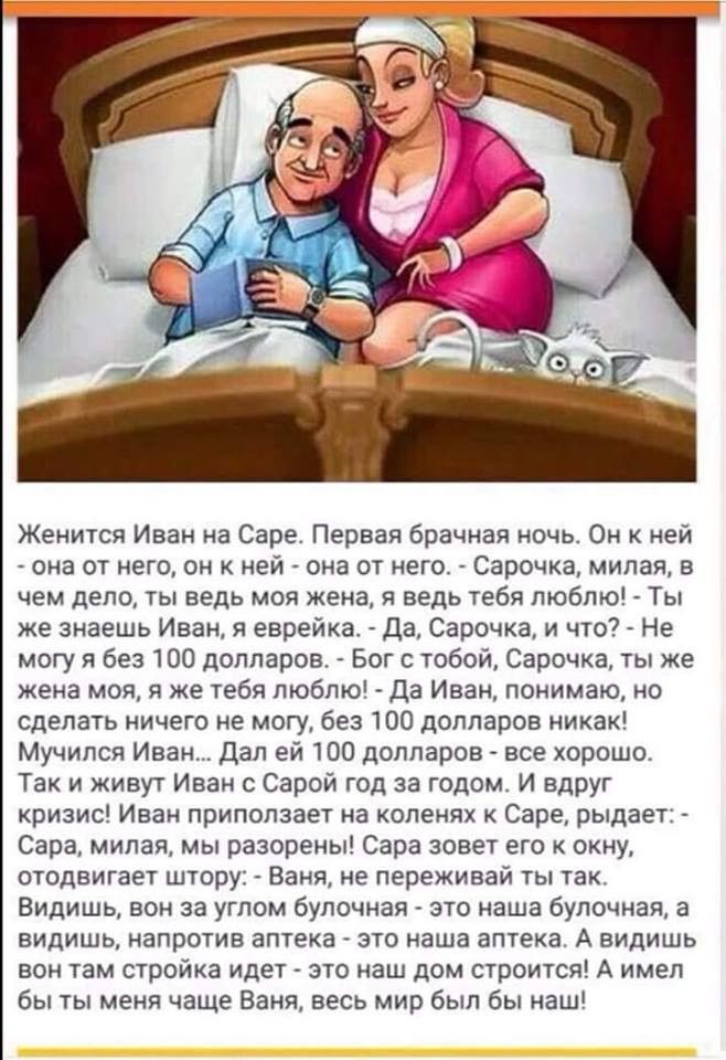Женится Иван на Саре Первая брачная ночь Он к ней она от него он к ней она от него Сарочка милая в чем дело ты ведь моя жена я ведь тебя люблю Ты же знаешь Иван я еврейка Да Сарочка и что Не могу я без 100 долларов Бог с тобой Сарочка ты же жена мол я же тебя люблю Да Иван понимаю но сделать ничего не могу без 100 долларов никак Мучипся Иван Дал ей 100 долларов все хорошо Так и живут Иван 0 Сарой 