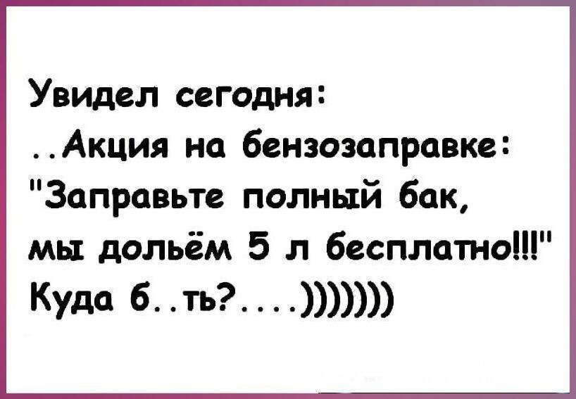 Увидел сегодня Акция на бензозаправке Заправьте полный бак мы дольём 5 л бесплатно Куда 6 ть