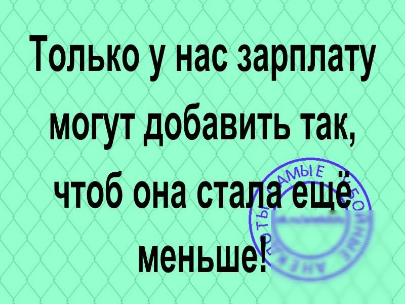 Только у нас зарплату могут добавить так чтоб она стаЁёЁА меньше