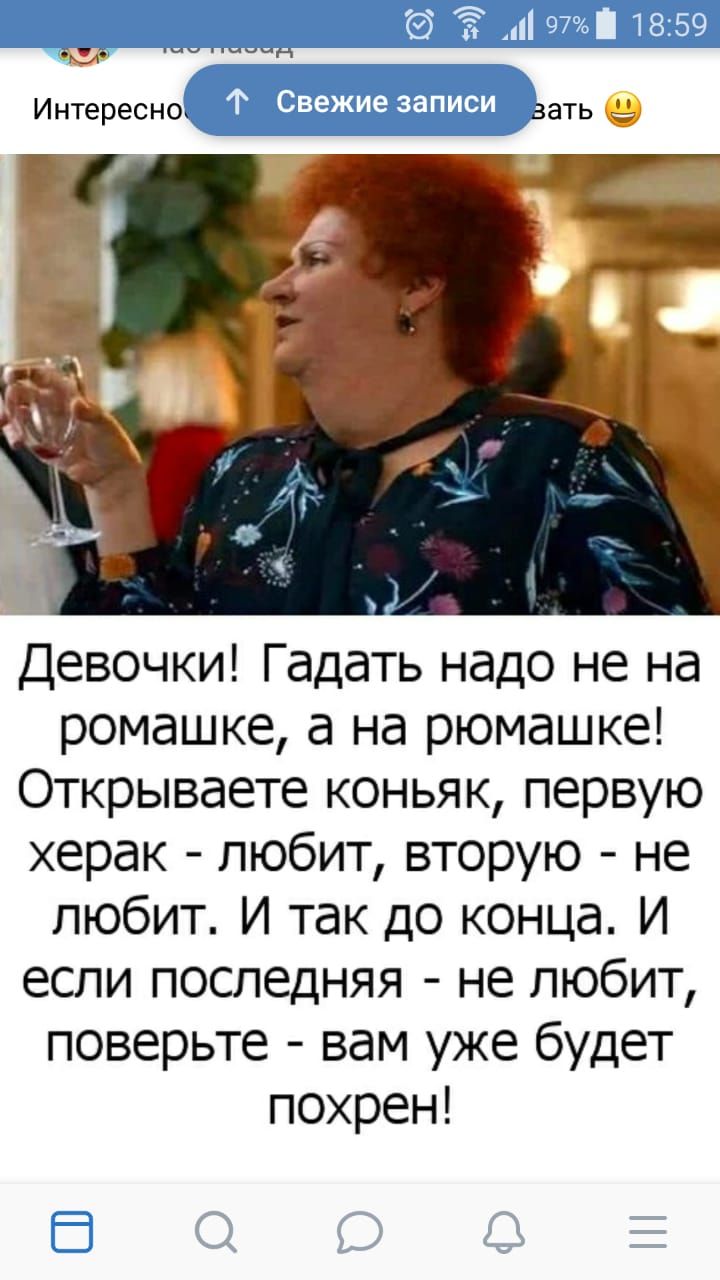 Девочки Гадать надо не на ромашке а на рюмашке Открываете коньяк первую херак любит вторую не любит И так до конца И если последняя не любит поверьте вам уже будет похрен