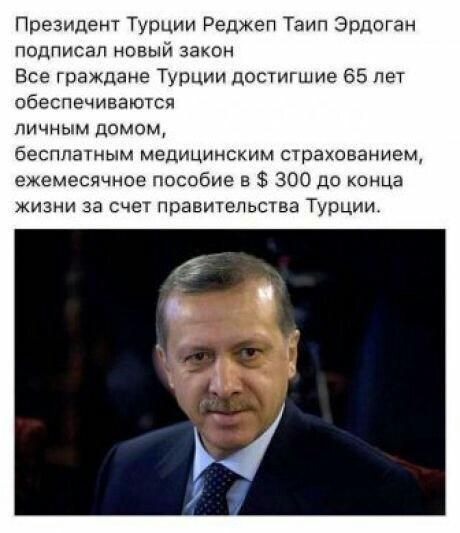 Президент ТУРЦИИ Реджеп Таип Эрдоган подписал новый закон Все граждане Турции достигшие 65 лет обеспечиваются личным домом бесплатным медицинским страхованием ежемесячное пособие в 300 до конца жизни за счет правительства Турции