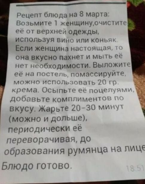 ___ __ Рецепт бпюда на 8 марта Возьмите 1 женщинудчистите ее от верхнем одежды используя ВИ или ионы Если женщина насюящпч она ВКУСНО пахнет И МЫТЬ 99 пт пиобходим0СТи ВЫПОЖИК ее на попе помассируитр мпжна испопь шить 20 рома Осыпыо ег Поцкчмщцмі добавьте компппмептдз вкусу Жарьте 2030 им можно и дольше периодически её переворачивая до Образования руМЯНЦЗ на ЛИЦЕ Блюдо гогово ____