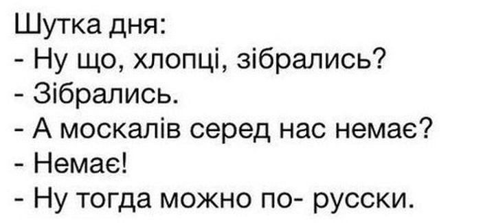 Шутка дня Ну що хлопці зібрались Зібрались А москалів серед нас немае Немае Ну тогда можно по русски