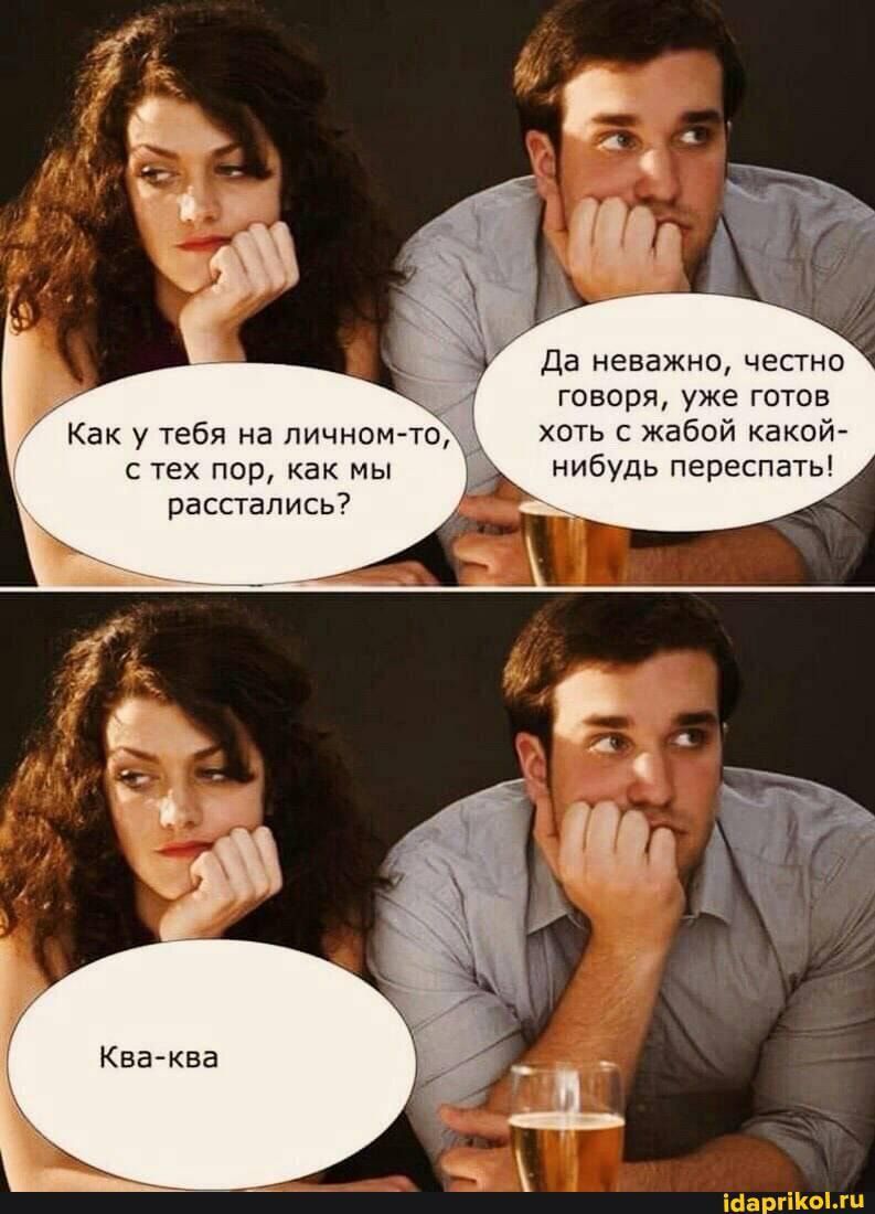 3 да неважно часто говоря уже готов ть жабой какой нибудь переспать Как у тебя на пичкщнгі тех пор как мы расстались7