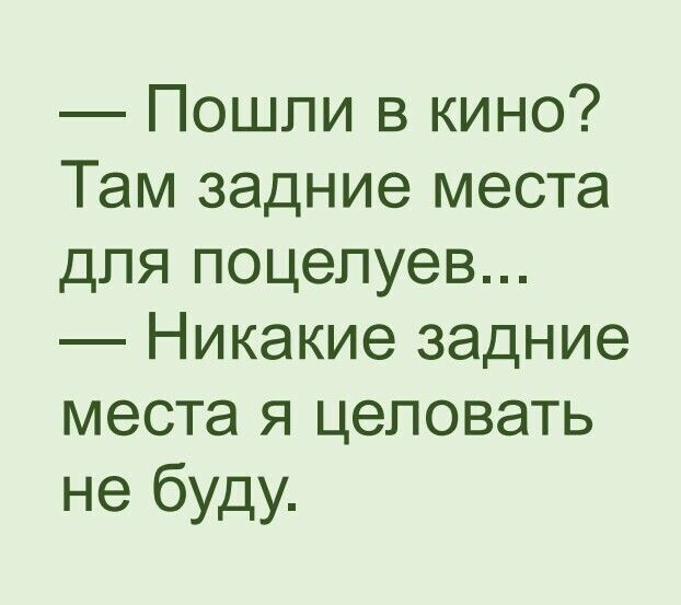 Пошли в кино Там задние места для поцелуев Никакие задние места я целовать не буду