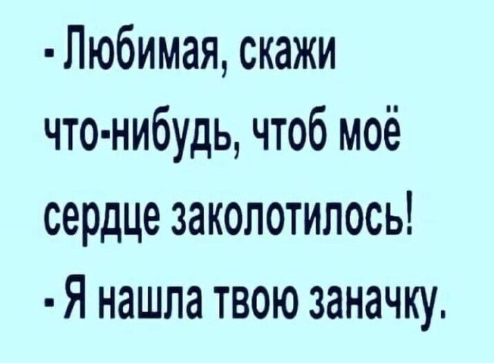 Любимая скажи что нибудь чтоб моё сердце закопотилось Я нашла твою заначку