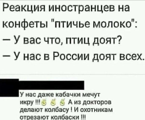 Реакция иностранцев на конфеты птичье молоко У вас что птиц доят У нас в России доят всех У нас даже кабачки мечут икру 5 59 А из докторов делают колбасу И охотникам отрезают колбаски