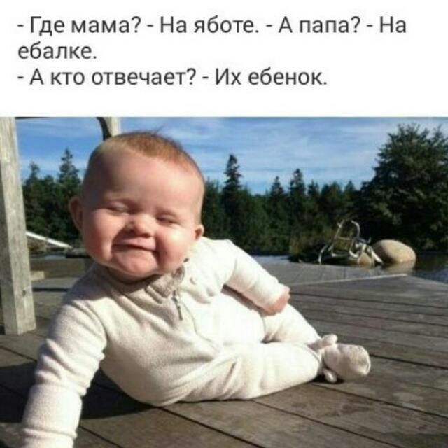 Где мама На яботе А папа На ебалке А кто отвечает Их ебенок