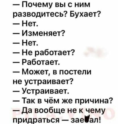 Почему вы с ним разводитесь Бухает Нет Изменяет Нет Не работает Работает Может в постели не устраивает Устраивает Так в чём же причина да вообще не к чему придраться заеал
