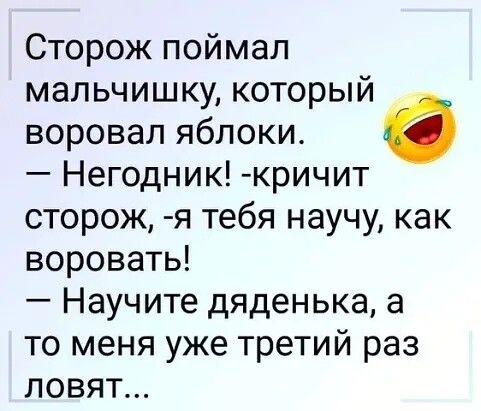 Сторож поймал мальчишку который воровал яблоки Негодник кричит сторож я тебя научу как воровать Научите дяденька а то меня уже третий раз ловят
