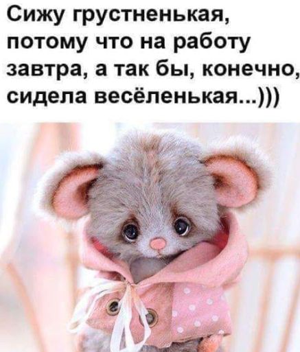 Сижу грустненькая потому что на работу завтра а так бы конечно сидела весёленькая